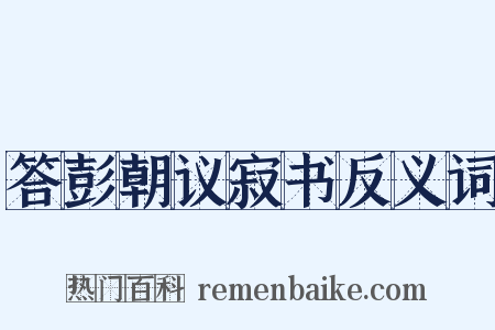 答彭朝议寂书反义词是什么意思的图片
